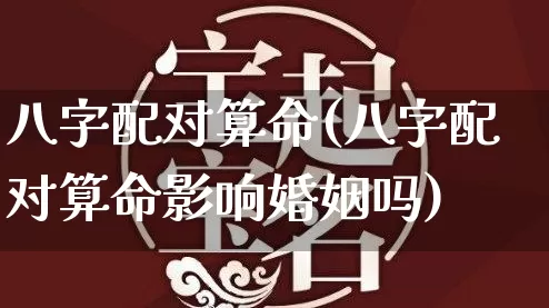 八字配对算命(八字配对算命影响婚姻吗)_易经_第1张_道圣缘 八字配对算命(八字配对算命影响婚姻吗)_https://www.dao-sheng-yuan.com_易经_第1张