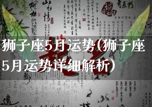 狮子座5月运势(狮子座5月运势详细解析)_起名_第1张_道圣缘 狮子座5月运势(狮子座5月运势详细解析)_https://www.dao-sheng-yuan.com_起名_第1张