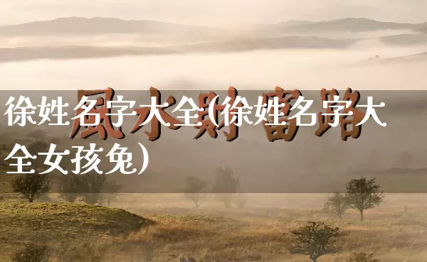 徐姓名字大全(徐姓名字大全女孩兔)_https://www.dao-sheng-yuan.com_算命_第1张