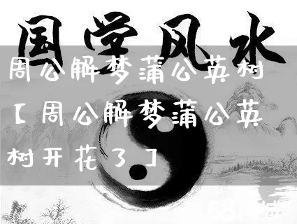 周公解梦蒲公英树【周公解梦蒲公英树开花了】_https://www.dao-sheng-yuan.com_易经_第1张