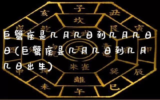 巨蟹座是几月几日到几月几日日(巨蟹座是几月几日到几月几日出生)_https://www.dao-sheng-yuan.com_易经_第1张