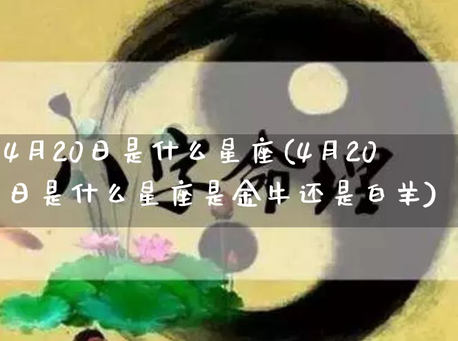 4月20日是什么星座(4月20日是什么星座是金牛还是白羊)_https://www.dao-sheng-yuan.com_道源国学_第1张