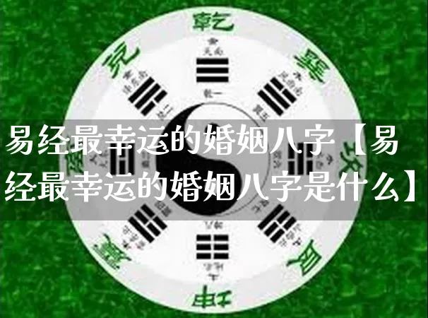 易经最幸运的婚姻八字【易经最幸运的婚姻八字是什么】_https://www.dao-sheng-yuan.com_起名_第1张