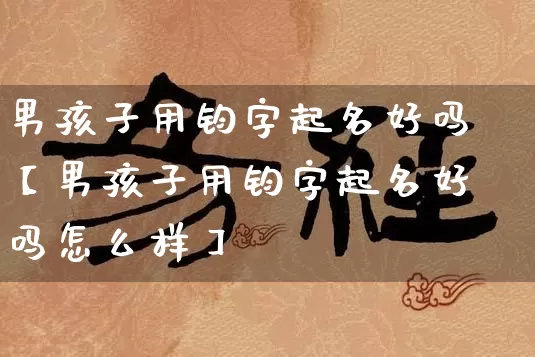 男孩子用钧字起名好吗【男孩子用钧字起名好吗怎么样】_起名_第1张_道圣缘 男孩子用钧字起名好吗【男孩子用钧字起名好吗怎么样】_https://www.dao-sheng-yuan.com_起名_第1张