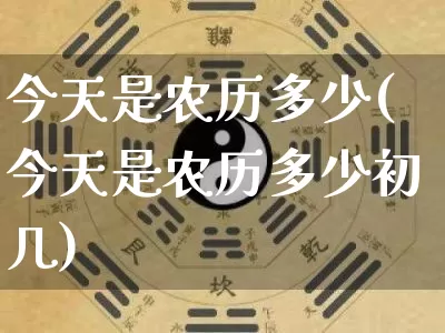 今天是农历多少(今天是农历多少初几)_https://www.dao-sheng-yuan.com_十二星座_第1张