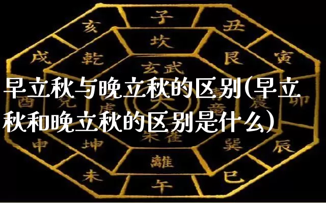 早立秋与晚立秋的区别(早立秋和晚立秋的区别是什么)_https://www.dao-sheng-yuan.com_周公解梦_第1张