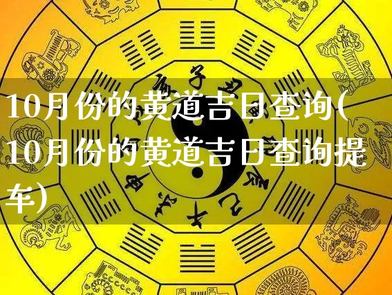 10月份的黄道吉日查询(10月份的黄道吉日查询提车)_https://www.dao-sheng-yuan.com_生肖属相_第1张