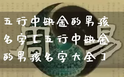 五行中缺金的男孩名字【五行中缺金的男孩名字大全】_https://www.dao-sheng-yuan.com_周公解梦_第1张
