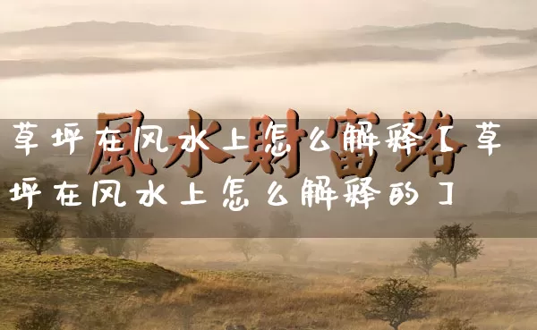 草坪在风水上怎么解释【草坪在风水上怎么解释的】_https://www.dao-sheng-yuan.com_八字_第1张