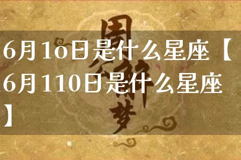6月1o日是什么星座【6月110日是什么星座】_https://www.dao-sheng-yuan.com_十二星座_第1张