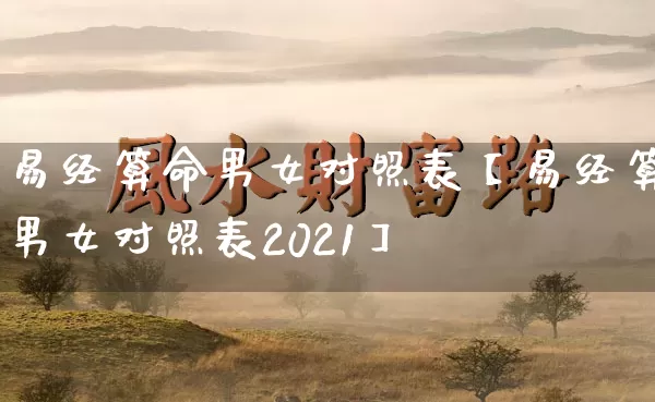 易经算命男女对照表【易经算男女对照表2021】_https://www.dao-sheng-yuan.com_起名_第1张