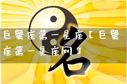 巨蟹座第一星座【巨蟹座第一星座网】_https://www.dao-sheng-yuan.com_十二星座_第1张