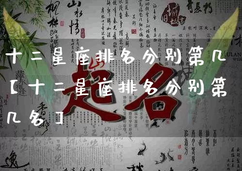 十二星座排名分别第几【十二星座排名分别第几名】_https://www.dao-sheng-yuan.com_风水_第1张