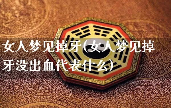 女人梦见掉牙(女人梦见掉牙没出血代表什么)_https://www.dao-sheng-yuan.com_八字_第1张