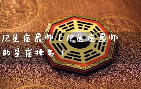 12星座最帅【12星座最帅的星座排名】_十二星座_第1张_道圣缘 12星座最帅【12星座最帅的星座排名】_https://www.dao-sheng-yuan.com_十二星座_第1张