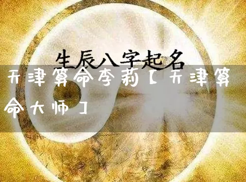 天津算命李莉【天津算命大师】_https://www.dao-sheng-yuan.com_周公解梦_第1张