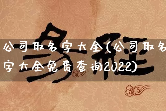 公司取名字大全(公司取名字大全免费查询2022)_https://www.dao-sheng-yuan.com_算命_第1张