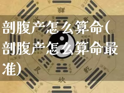 剖腹产怎么算命(剖腹产怎么算命最准)_算命_第1张_道圣缘 剖腹产怎么算命(剖腹产怎么算命最准)_https://www.dao-sheng-yuan.com_算命_第1张