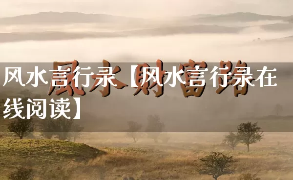 风水言行录【风水言行录在线阅读】_https://www.dao-sheng-yuan.com_道源国学_第1张