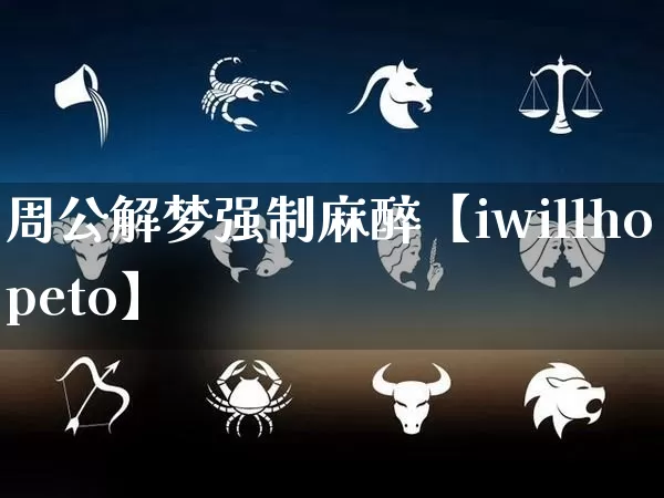 周公解梦强制麻醉【iwillhopeto】_https://www.dao-sheng-yuan.com_起名_第1张