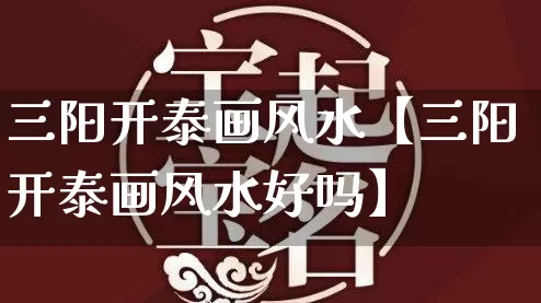 三阳开泰画风水【三阳开泰画风水好吗】_https://www.dao-sheng-yuan.com_道源国学_第1张