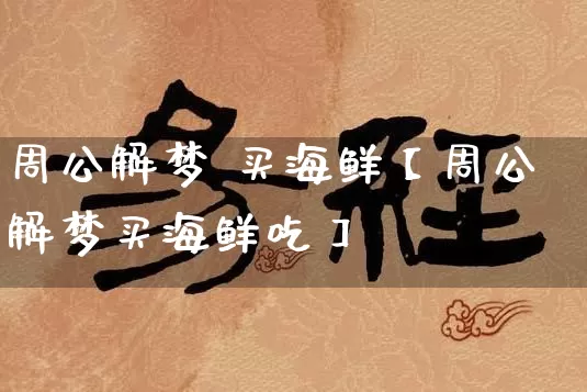 周公解梦 买海鲜【周公解梦买海鲜吃】_https://www.dao-sheng-yuan.com_算命_第1张