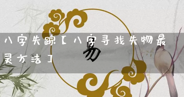 八字失踪【八字寻找失物最灵方法】_https://www.dao-sheng-yuan.com_生肖属相_第1张