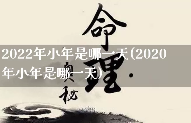 2022年小年是哪一天(2020年小年是哪一天)_https://www.dao-sheng-yuan.com_算命_第1张