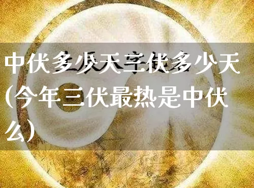 中伏多少天三伏多少天(今年三伏最热是中伏么)_https://www.dao-sheng-yuan.com_八字_第1张