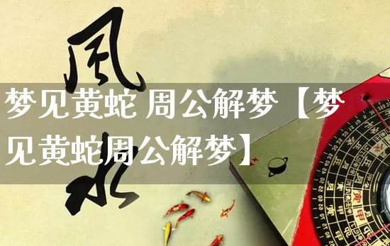 梦见黄蛇 周公解梦【梦见黄蛇周公解梦】_https://www.dao-sheng-yuan.com_十二星座_第1张