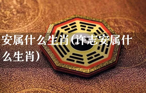 安属什么生肖(许志安属什么生肖)_https://www.dao-sheng-yuan.com_生肖属相_第1张