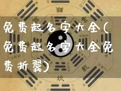 免费起名字大全(免费起名字大全免费折翼)_https://www.dao-sheng-yuan.com_生肖属相_第1张