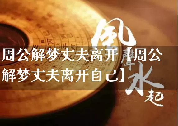 周公解梦丈夫离开【周公解梦丈夫离开自己】_https://www.dao-sheng-yuan.com_易经_第1张