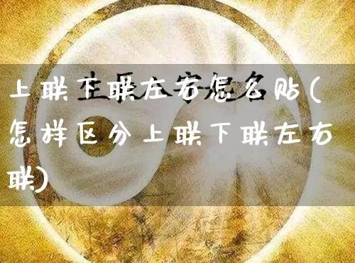 上联下联左右怎么贴(怎样区分上联下联左右联)_算命_第1张_道圣缘 上联下联左右怎么贴(怎样区分上联下联左右联)_https://www.dao-sheng-yuan.com_算命_第1张