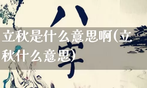 立秋是什么意思啊(立秋什么意思)_https://www.dao-sheng-yuan.com_五行_第1张