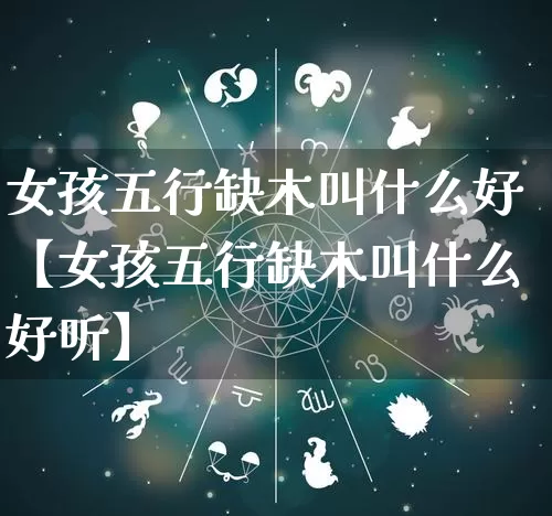 女孩五行缺木叫什么好【女孩五行缺木叫什么好听】_https://www.dao-sheng-yuan.com_八字_第1张