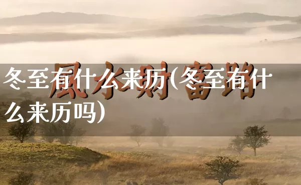 冬至有什么来历(冬至有什么来历吗)_https://www.dao-sheng-yuan.com_八字_第1张