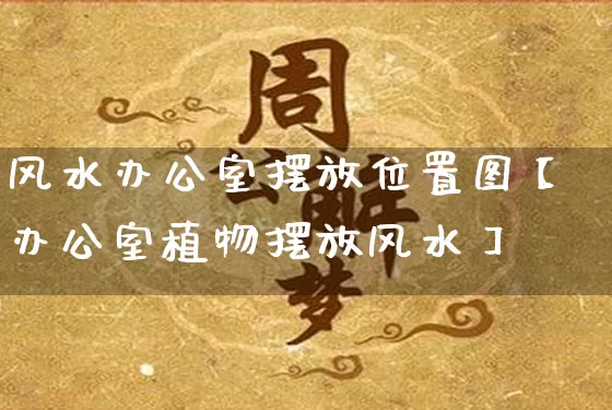 风水办公室摆放位置图【办公室植物摆放风水】_https://www.dao-sheng-yuan.com_周公解梦_第1张