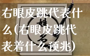 右眼皮跳代表什么(右眼皮跳代表着什么预兆)_https://www.dao-sheng-yuan.com_道源国学_第1张