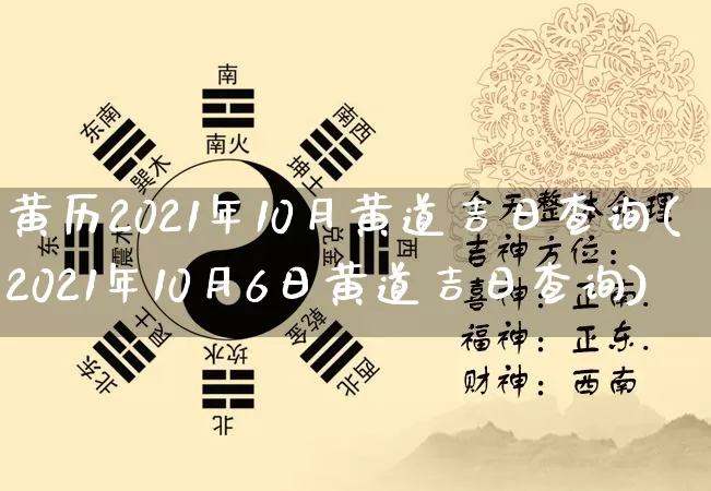 黄历2021年10月黄道吉日查询(2021年10月6日黄道吉日查询)_https://www.dao-sheng-yuan.com_八字_第1张