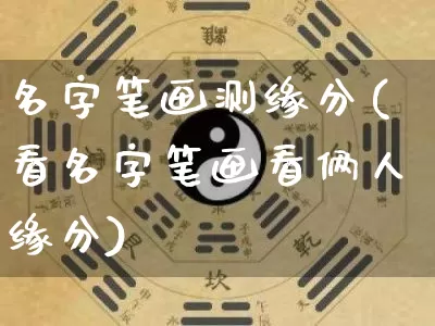 名字笔画测缘分(看名字笔画看俩人缘分)_https://www.dao-sheng-yuan.com_道源国学_第1张