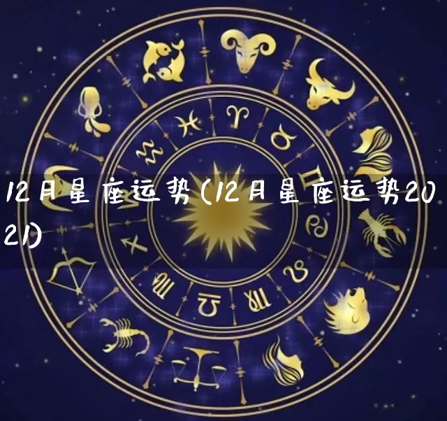 12月星座运势(12月星座运势2021)_https://www.dao-sheng-yuan.com_八字_第1张