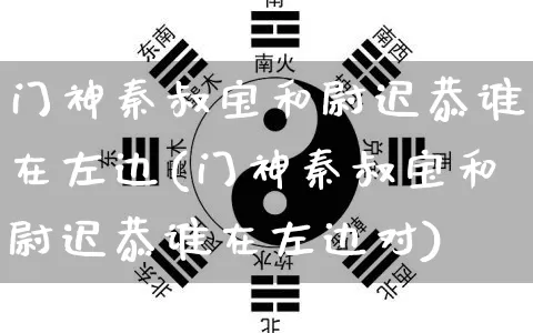 门神秦叔宝和尉迟恭谁在左边(门神秦叔宝和尉迟恭谁在左边对)_道源国学_第1张_道圣缘 门神秦叔宝和尉迟恭谁在左边(门神秦叔宝和尉迟恭谁在左边对)_https://www.dao-sheng-yuan.com_道源国学_第1张