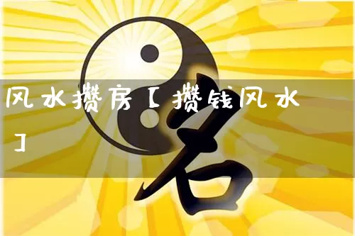 风水攒房【攒钱风水】_https://www.dao-sheng-yuan.com_风水_第1张