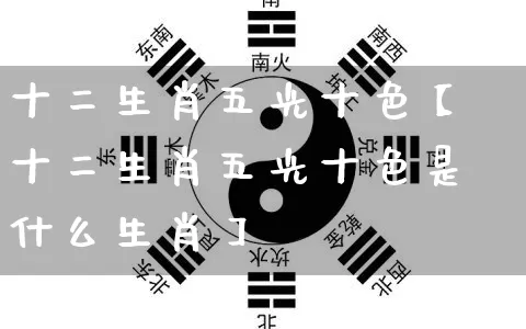 十二生肖五光十色【十二生肖五光十色是什么生肖】_https://www.dao-sheng-yuan.com_算命_第1张