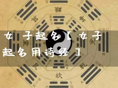 女 子起名【女子起名用诗经】_https://www.dao-sheng-yuan.com_易经_第1张