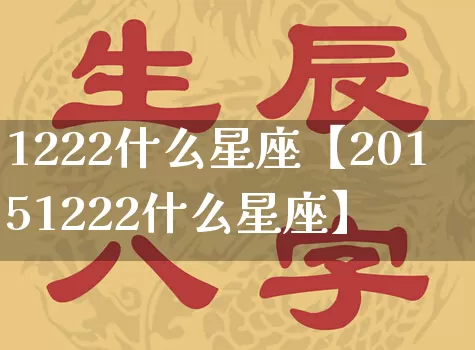 1222什么星座【20151222什么星座】_https://www.dao-sheng-yuan.com_道源国学_第1张