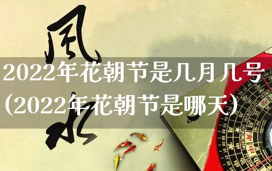 2022年花朝节是几月几号(2022年花朝节是哪天)_https://www.dao-sheng-yuan.com_起名_第1张