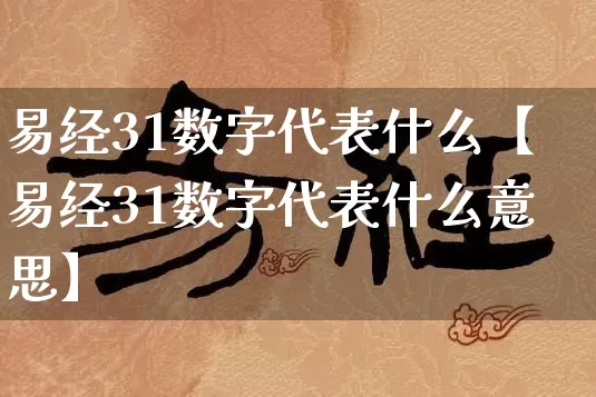 易经31数字代表什么【易经31数字代表什么意思】_https://www.dao-sheng-yuan.com_周公解梦_第1张
