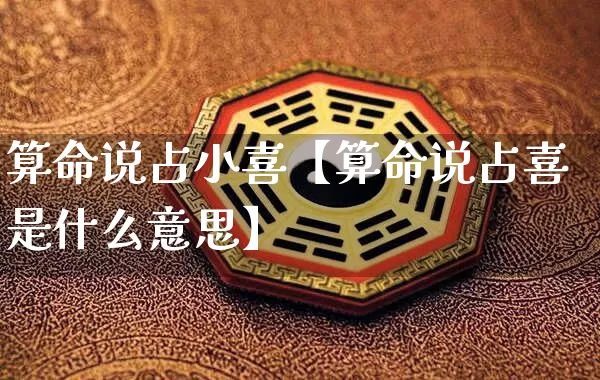 算命说占小喜【算命说占喜是什么意思】_算命_第1张_道圣缘 算命说占小喜【算命说占喜是什么意思】_https://www.dao-sheng-yuan.com_算命_第1张